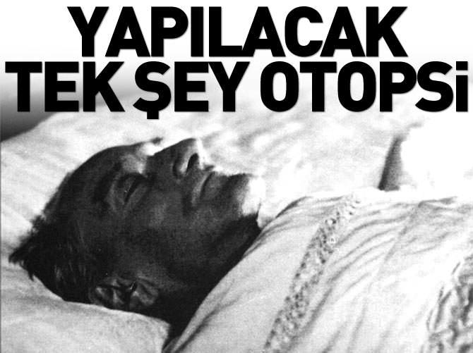 Atatürk'e hemen otopsi yapılsın