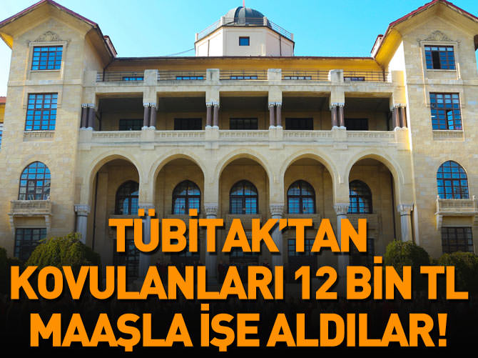 TÜBİTAK'tan kovulanları 12 bin TL maaşla işe aldılar