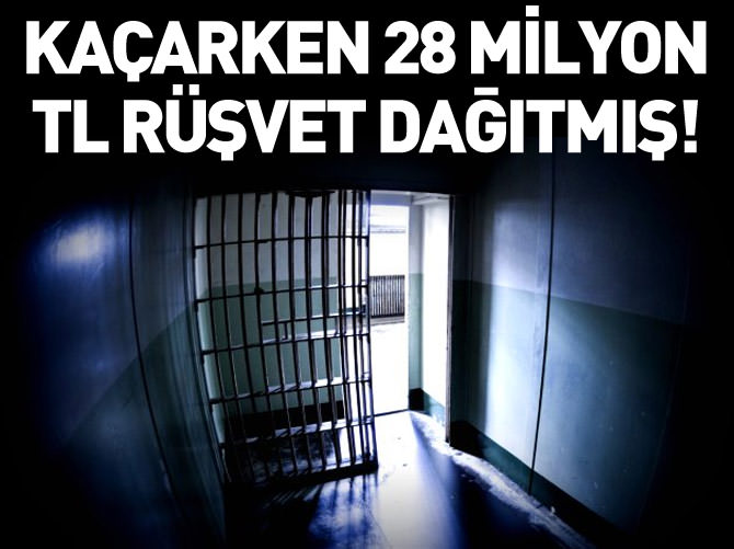 28 milyon TL rüşvet dağıtarak firar etmiş!