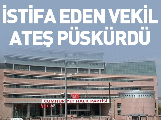 İstifa eden CHP'li vekil ateş püskürdü