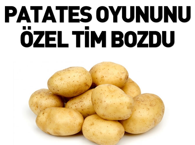 Patates oyununu özel tim bozdu