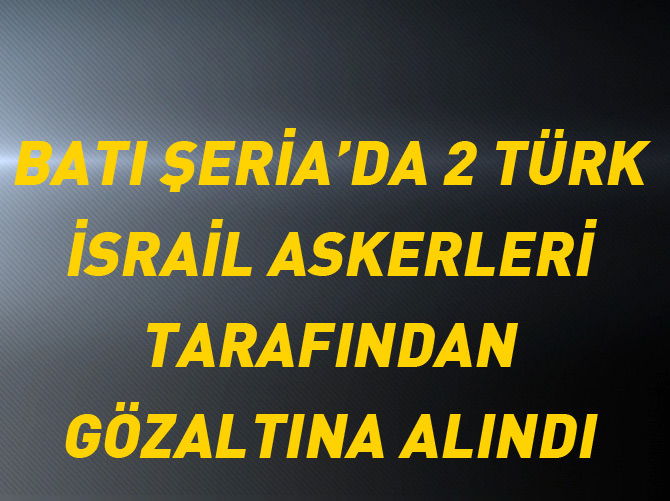 Batı Şeria'da 2 Türk vatandaşı gözaltına alındı