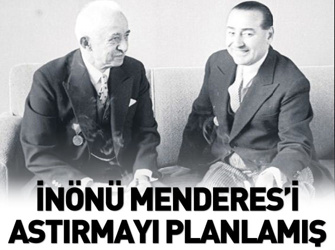 İnönü darbe yapıp Menderes'i astırmayı planlamış