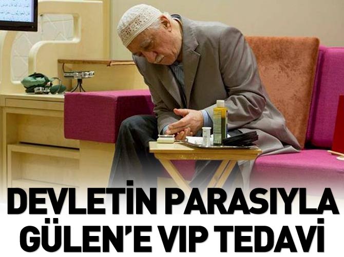 Devletin parasıyla Gülen'e VIP tedavi