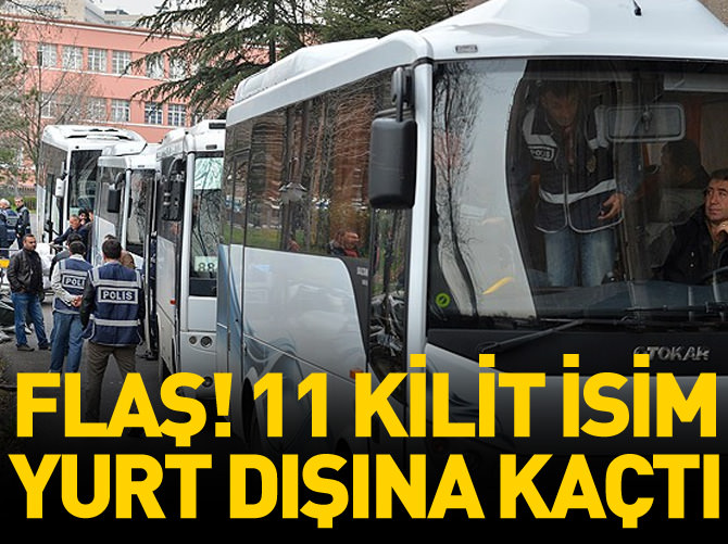 Flaş! 11 kilit isim yurt dışına kaçtı