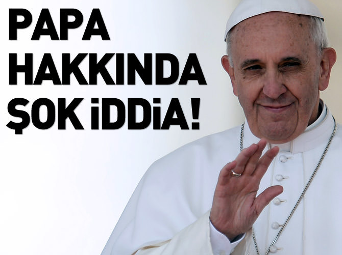 Papa hakkında şok iddia!