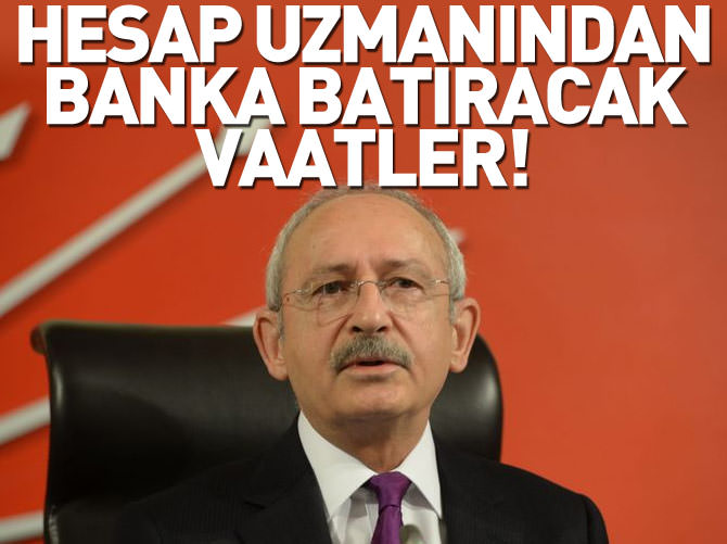 Hesap uzmanı Kılıçdaroğlu’ndan banka batıracak balon vaatler