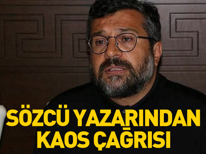 Sözcü yazarı Soner Yalçın'dan kaos çağrısı