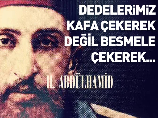 Dedelerimiz kafa çekerek değil, besmele çekerek bu ülkeyi yönetti