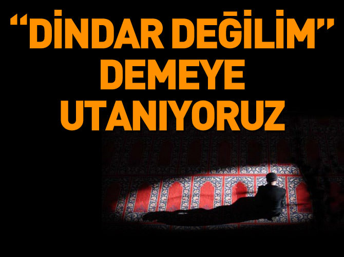 "Dindar değilim" demeye utanıyoruz