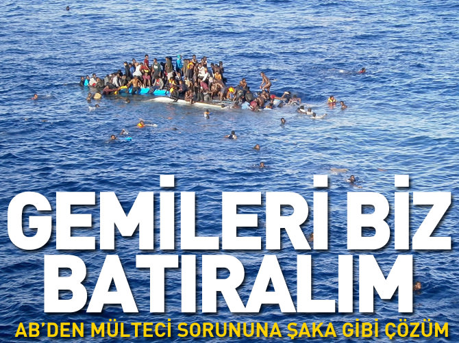 AB’den mülteci sorununa şaka gibi çözüm; gemileri biz batıralım