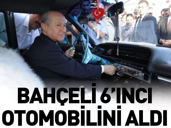 Bahçeli 6'ıncı otomobilini aldı