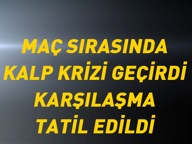 Maç sırasında kalp krizi geçirdi
