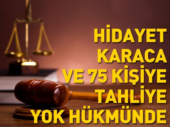 Hidayat Karaca ve 75 kişiye tahliye 'yok' hükmünde