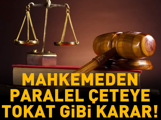 Mahkemeden paralel çeteye tokat gibi karar!