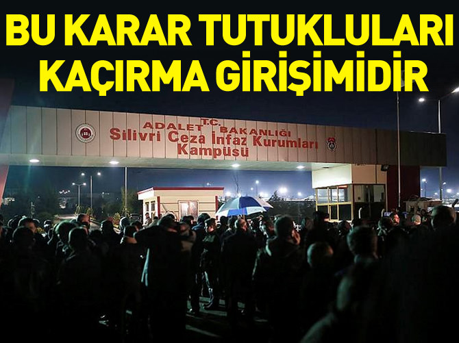 "Tahliye kararları, cezaevinden tutukluları kaçırma girişimidir"
