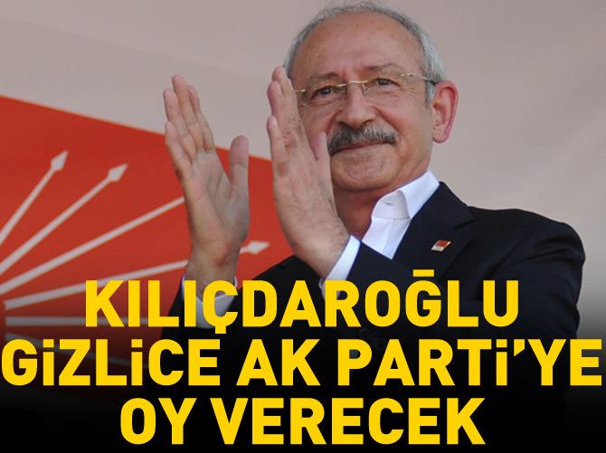 Kılıçdaroğlu belki de gizlice AK Parti’ye oy verecek