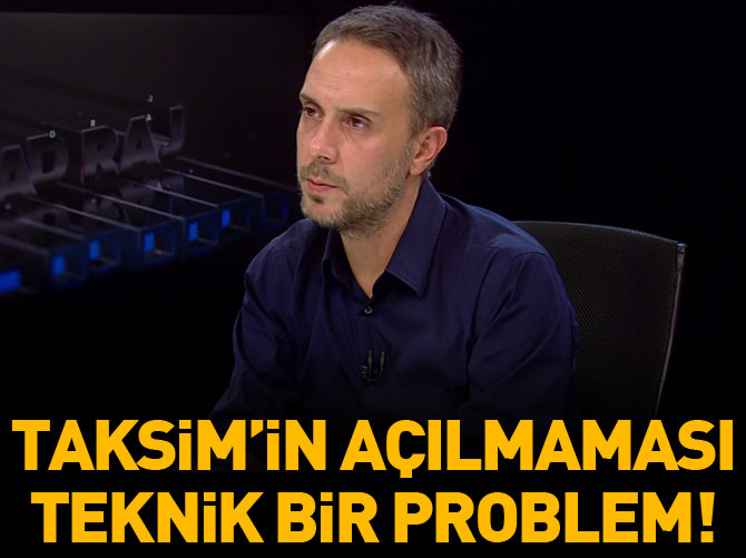 Taksim'in açılmaması teknik bir problem!