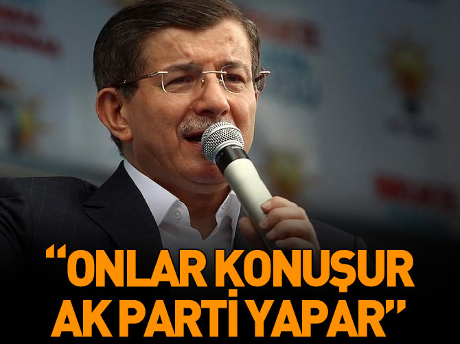 Ahmet Davutoğlu: Onlar konuşur, AK Parti yapar