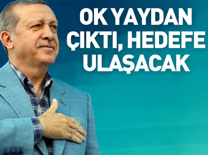 Erdoğan: Ok yaydan çıktı, hedefe ulaşacak