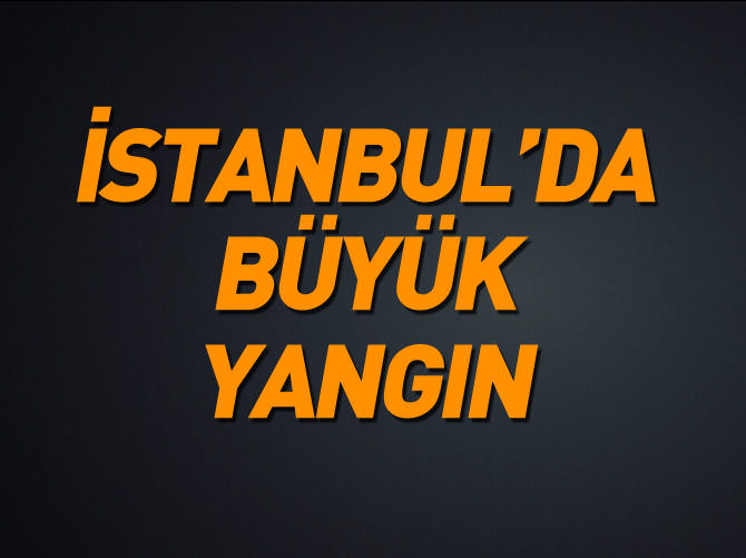 İstanbul'da büyük yangın
