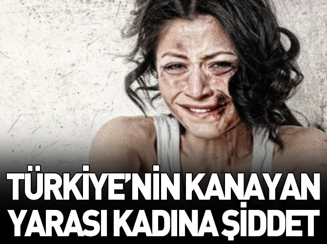 Türkiye'nin kanayan yarası kadına şiddet!