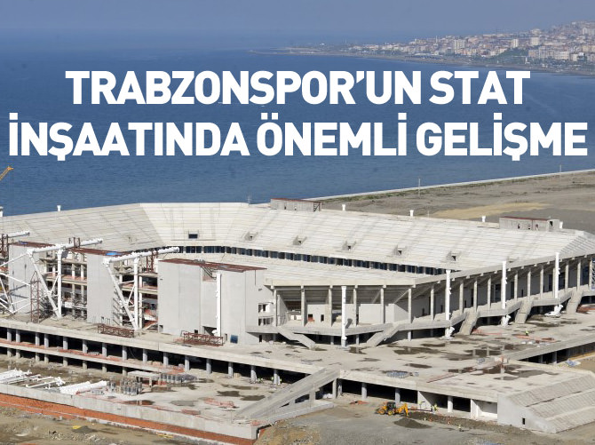 Trabzonspor'un stat inşaatında önemli gelişme
