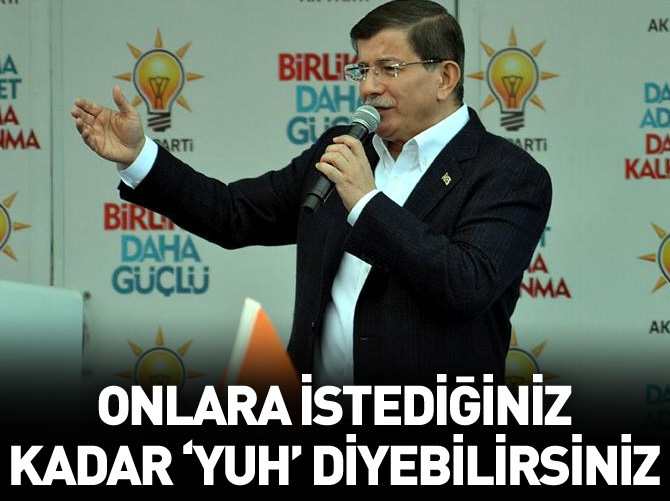 "Onlara istediğiniz kadar 'Yuh' diyebilirsiniz"