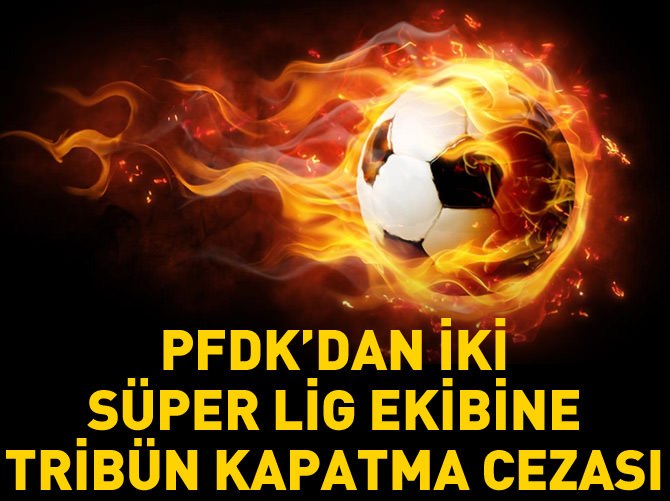 PFDK'dan iki Süper Lig ekibine tribün kapatma cezası