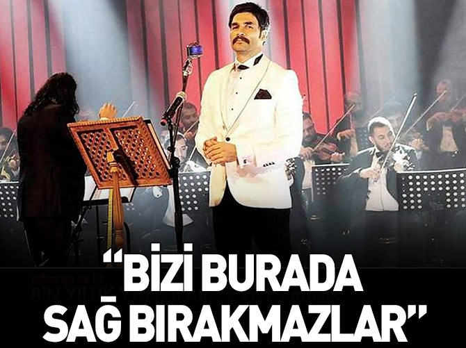 Işılak: Bizi sağ bırakmazlar