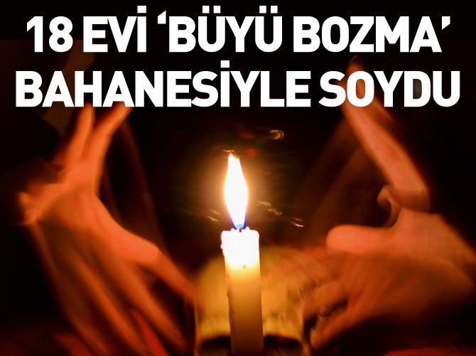 18 evi 'büyü bozma' bahanesiyle soydu