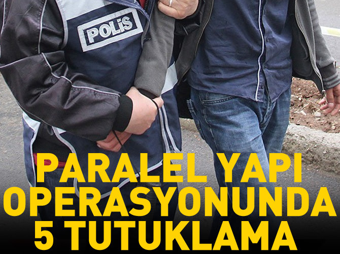 "Paralel Yapı" operasyonunda 5 tutuklama