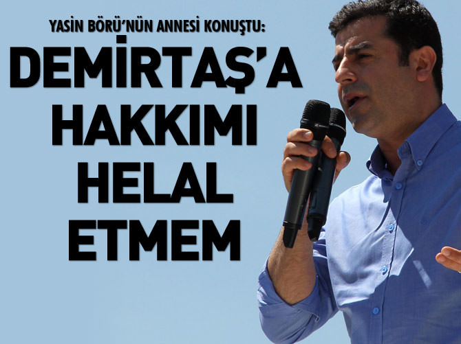 Yasin Börü'nün annesi: Demirtaş'ı asla affetmeyeceğim