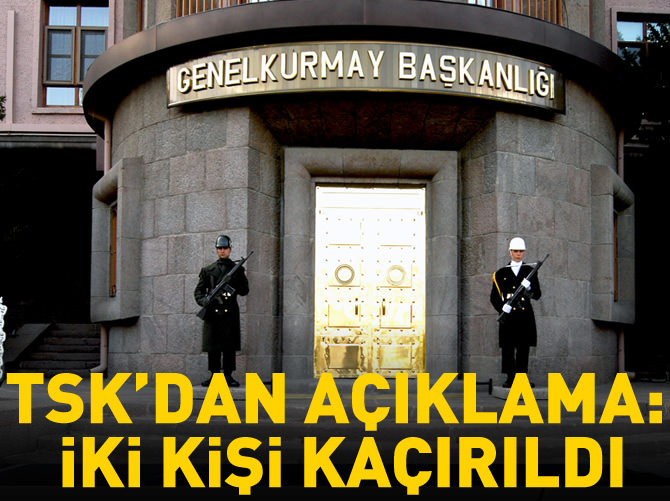 TSK'dan açıklama: 2 kişi kaçırıldı