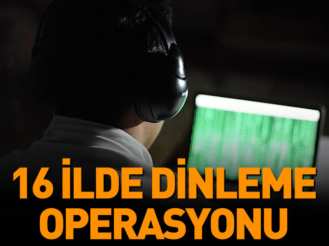 16 ilde usulsüz dinleme operasyonu