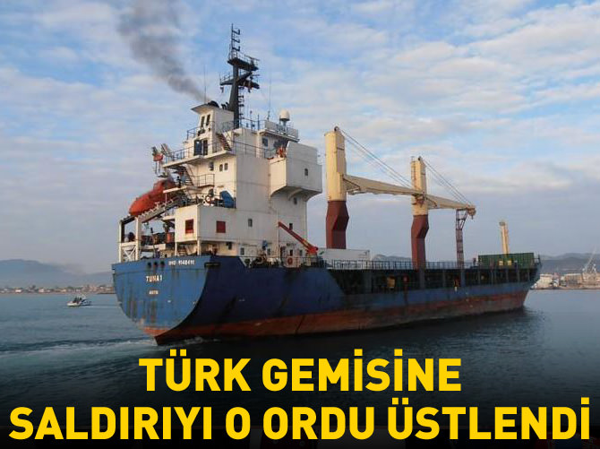 Türk gemisine saldırıyı o ordu üstlendi!