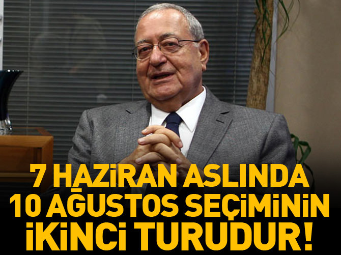 7 Haziran aslında 10 Ağustos seçiminin 2'nci turudur...
