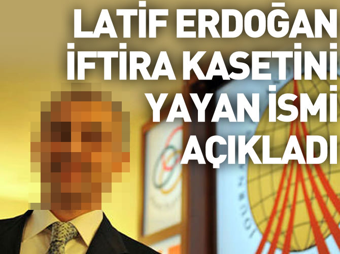 Latif Erdoğan iftira kasetini yayan ismi açıkladı