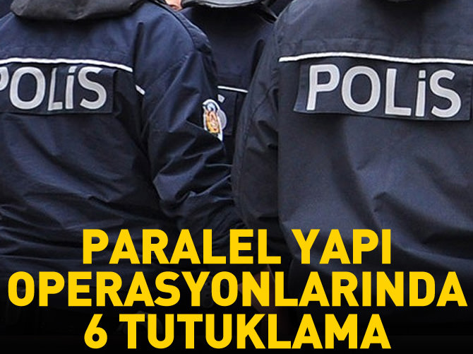 ''Paralel Yapı'' operasyonlarında 6 kişi tutuklandı