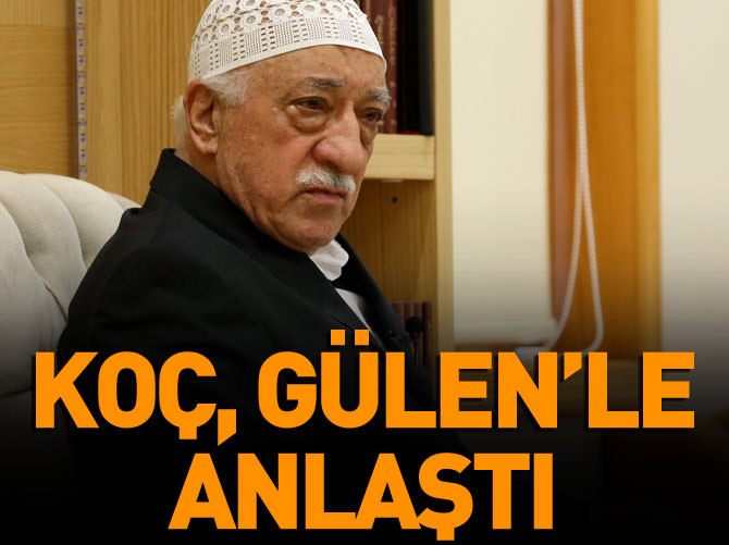 "Koç, Fetullah Gülen ile anlaştı!"