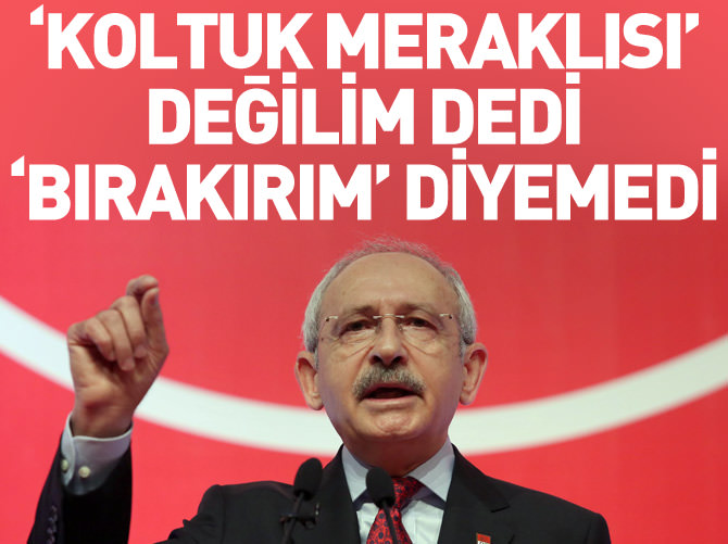 Kılıçdaroğlu, 'koltuk meraklısı' değilim dedi 'bırakırım' diyemedi