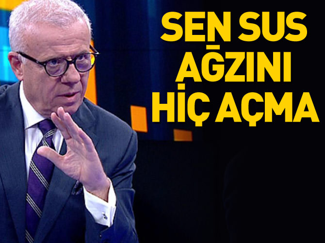 "Sen sus Ertuğrul Özkök. Hiç ağzını açma"