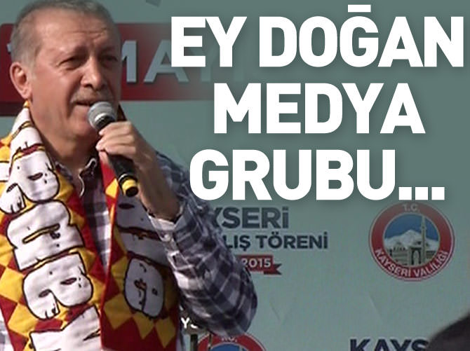 Erdoğan: Ey Doğan Medya Grubu...