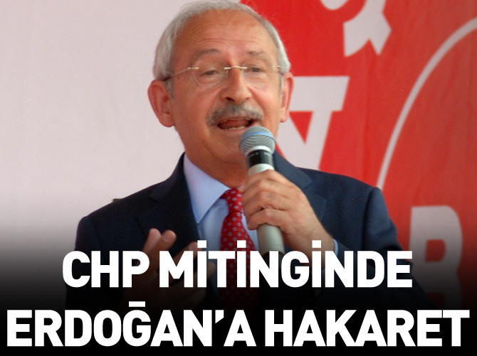 CHP mitinginde Erdoğan'a hakaret!