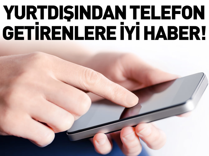 Yurtdışından cep telefonu getirenlere iyi haber