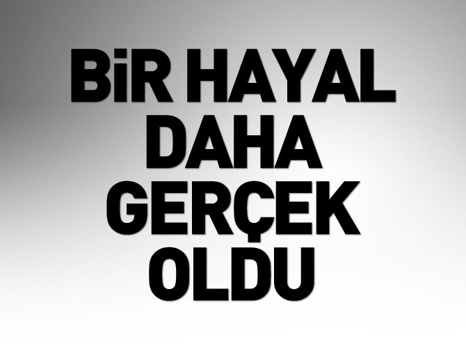Bir hayal daha gerçek oldu
