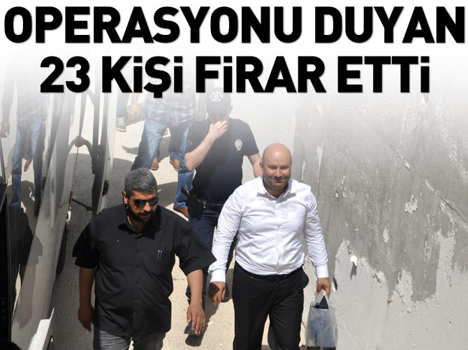 Operasyonu duyan 23 kişi firar etti