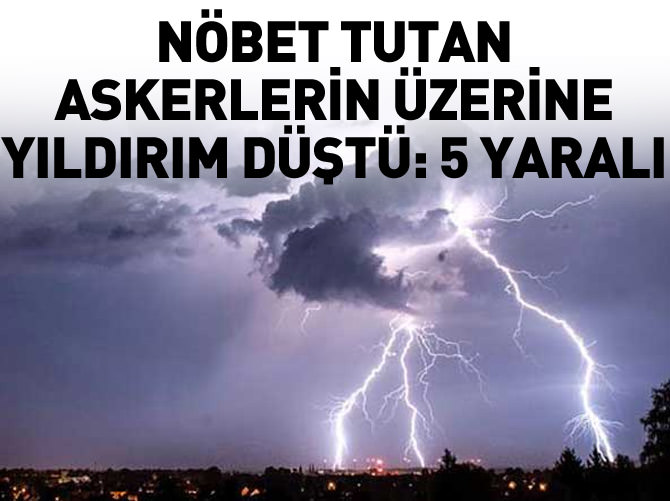 Nöbet tutan askerlerin üzerine yıldırım düştü: 5 yaralı
