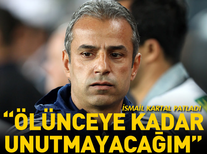 İsmail Kartal: Ölünceye kadar unutmayacağım