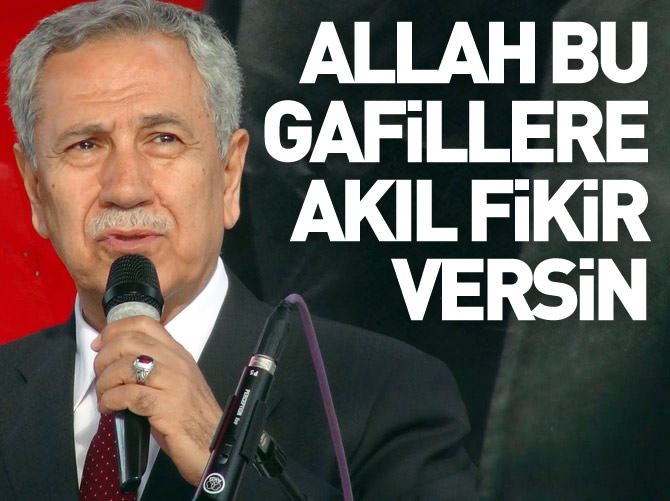 Arınç: Allah bu gafillere akıl fikir versin